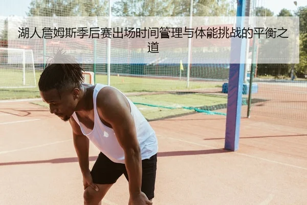 湖人詹姆斯季后赛出场时间管理与体能挑战的平衡之道