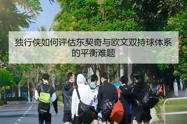 独行侠如何评估东契奇与欧文双持球体系的平衡难题