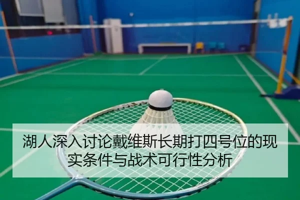 湖人深入讨论戴维斯长期打四号位的现实条件与战术可行性分析
