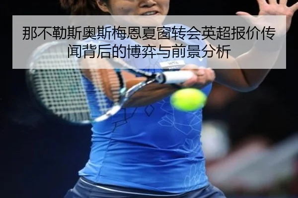 那不勒斯奥斯梅恩夏窗转会英超报价传闻背后的博弈与前景分析