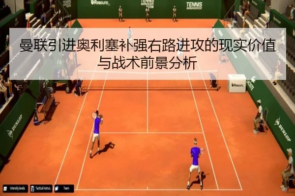 曼联引进奥利塞补强右路进攻的现实价值与战术前景分析