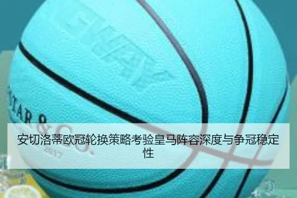 安切洛蒂欧冠轮换策略考验皇马阵容深度与争冠稳定性